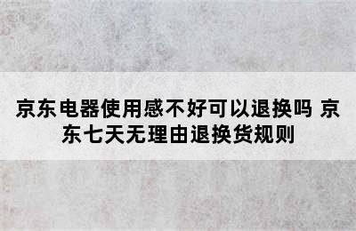 京东电器使用感不好可以退换吗 京东七天无理由退换货规则